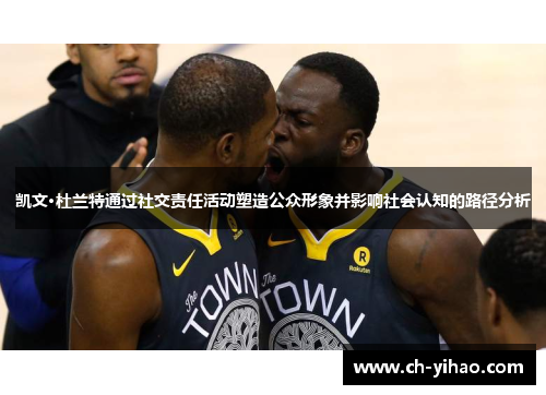 凯文·杜兰特通过社交责任活动塑造公众形象并影响社会认知的路径分析