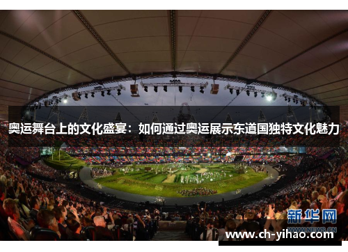 奥运舞台上的文化盛宴：如何通过奥运展示东道国独特文化魅力