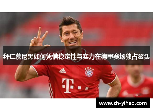 拜仁慕尼黑如何凭借稳定性与实力在德甲赛场独占鳌头