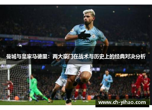 曼城与皇家马德里：两大豪门在战术与历史上的经典对决分析