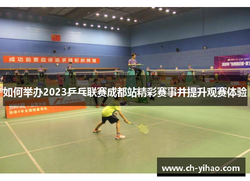 如何举办2023乒乓联赛成都站精彩赛事并提升观赛体验