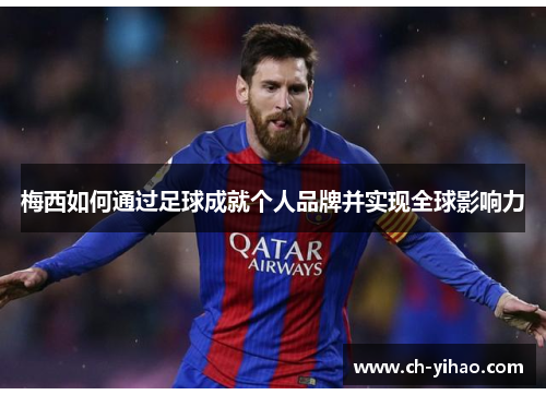 梅西如何通过足球成就个人品牌并实现全球影响力
