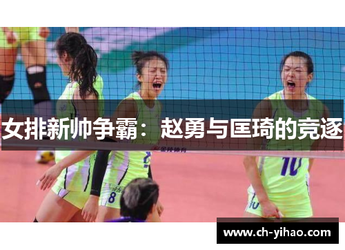 女排新帅争霸:赵勇与匡琦的竞逐