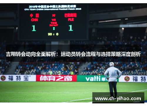 吉翔转会动向全面解析：运动员转会流程与选择策略深度剖析