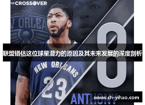 联盟错估这位球星潜力的原因及其未来发展的深度剖析