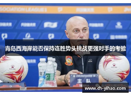 青岛西海岸能否保持连胜势头挑战更强对手的考验